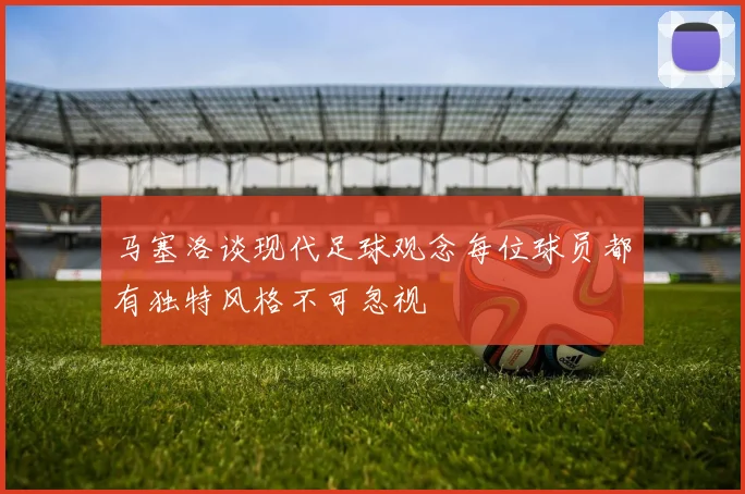 马塞洛谈现代足球观念每位球员都有独特风格不可忽视