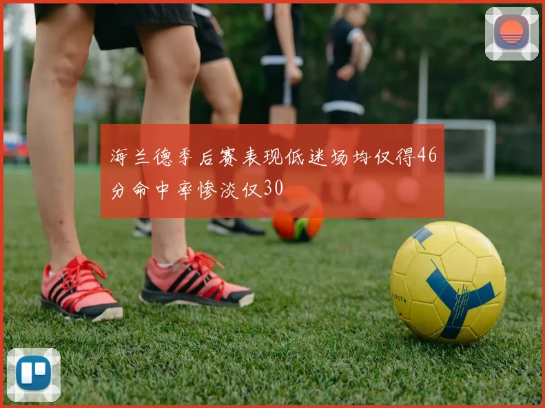 海兰德季后赛表现低迷场均仅得46分命中率惨淡仅30