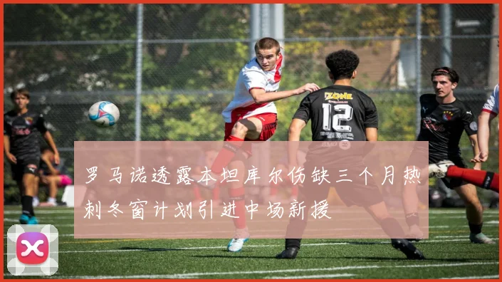 罗马诺透露本坦库尔伤缺三个月热刺冬窗计划引进中场新援