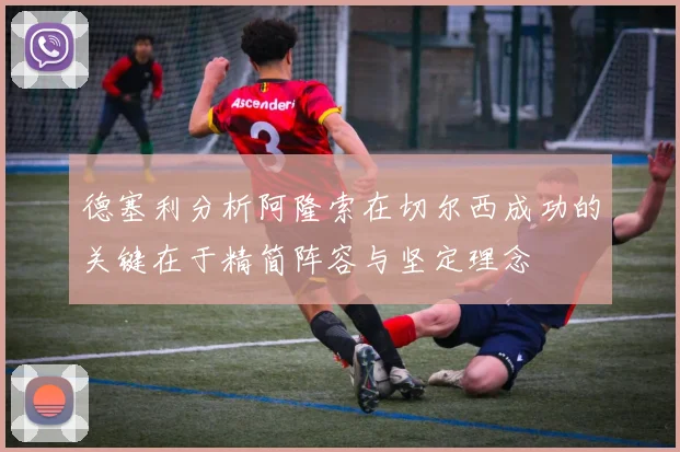 德塞利分析阿隆索在切尔西成功的关键在于精简阵容与坚定理念