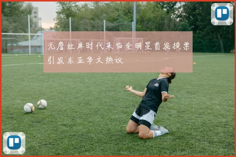 无詹杜库时代来临全明星首发投票引发东亚华文热议