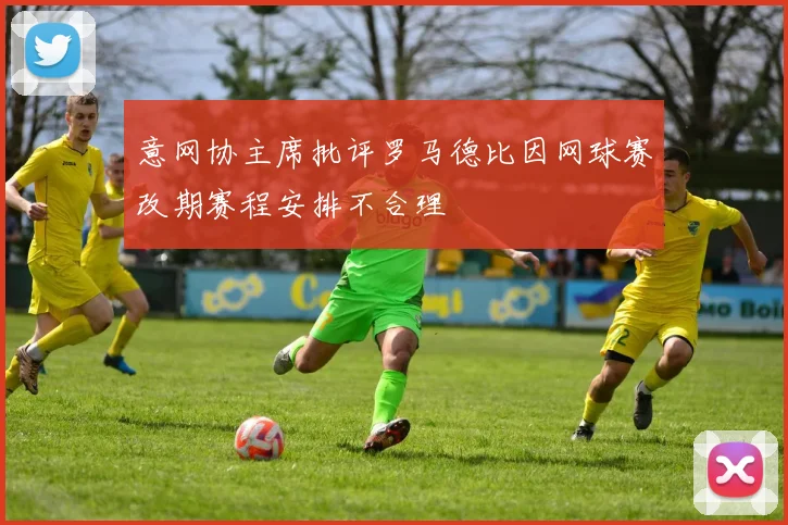 意网协主席批评罗马德比因网球赛改期赛程安排不合理