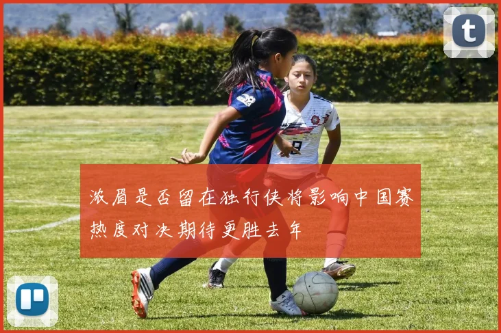 浓眉是否留在独行侠将影响中国赛热度对决期待更胜去年