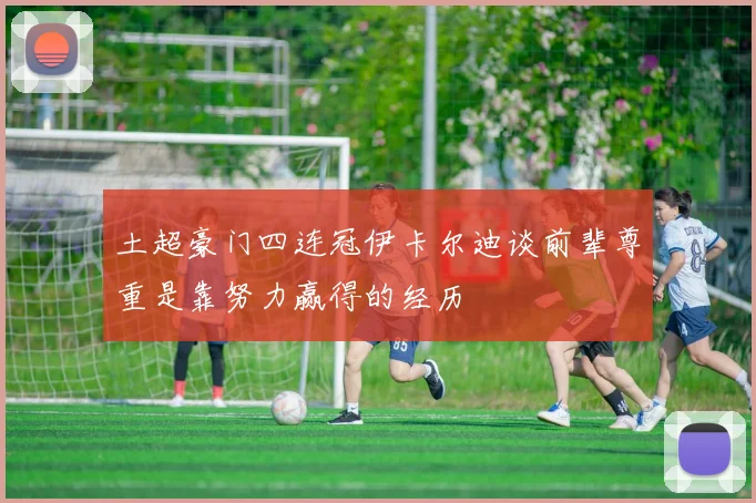 土超豪门四连冠伊卡尔迪谈前辈尊重是靠努力赢得的经历