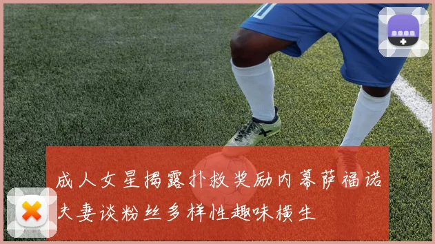 成人女星揭露扑救奖励内幕萨福诺夫妻谈粉丝多样性趣味横生