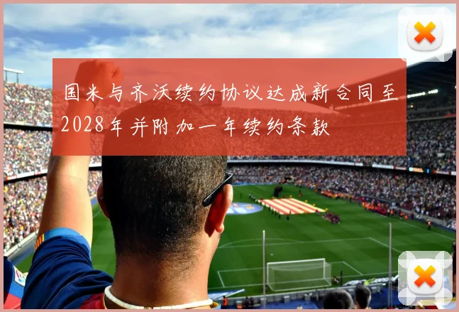 国米与齐沃续约协议达成新合同至2028年并附加一年续约条款