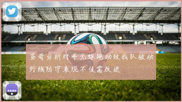 芬奇分析对手无球跑动致我队被动外线防守表现不佳需改进