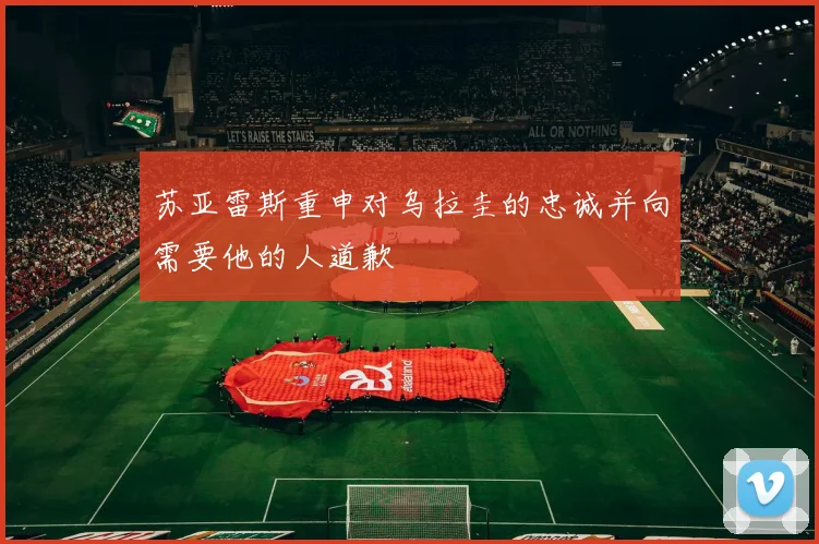 苏亚雷斯重申对乌拉圭的忠诚并向需要他的人道歉