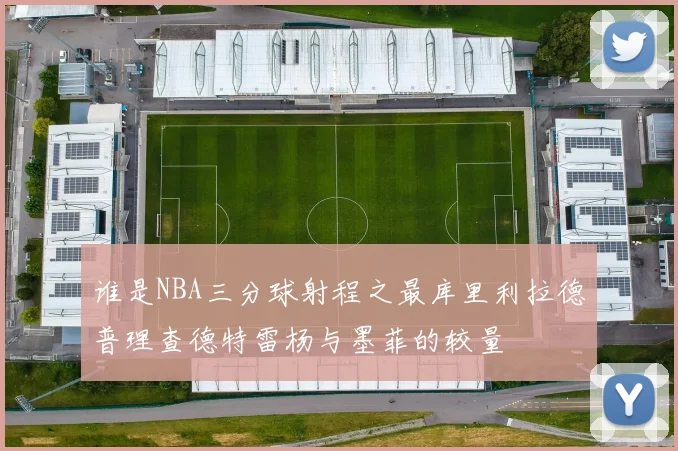 谁是NBA三分球射程之最库里利拉德普理查德特雷杨与墨菲的较量