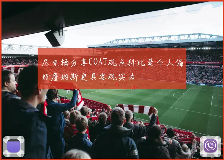 尼克杨分享GOAT观点科比是个人偏好詹姆斯更具客观实力