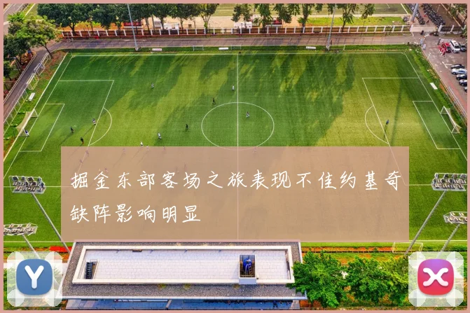 掘金东部客场之旅表现不佳约基奇缺阵影响明显